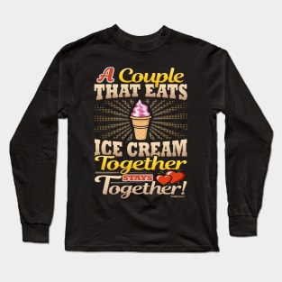 A Couple That Eats Ice Cream Together Stays Together Long Sleeve T-Shirt